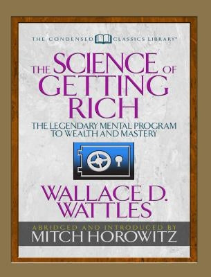 The Science of Getting Rich (Condensed Classics): The Legendary Mental Program to Wealth and Mastery by Wattles, Wallace D.