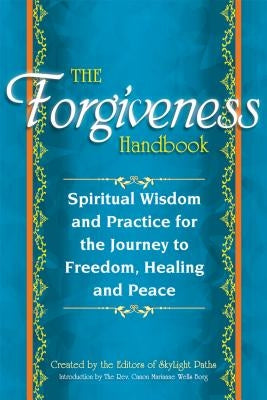 The Forgiveness Handbook: Spiritual Wisdom and Practice for the Journey to Freedom, Healing and Peace by Editors at Skylight Paths Publishing