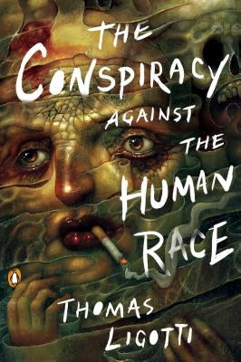 The Conspiracy Against the Human Race: A Contrivance of Horror by Ligotti, Thomas