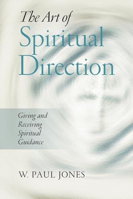 The Art of Spiritual Direction: Giving and Receiving Spiritual Guidance by Jones, W. Paul