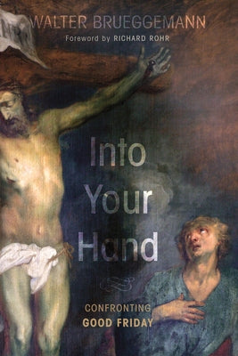 Into Your Hand: Confronting Good Friday by Brueggemann, Walter