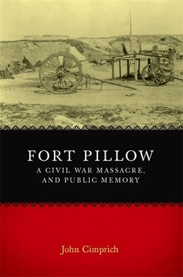Fort Pillow, a Civil War Massacre, and Public Memory: Civil War Battlefields and Historic Sites Recaptured by Cimprich, John