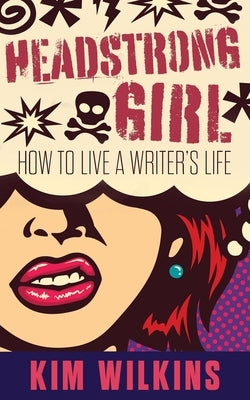 Headstrong Girl: How To Live A Writer's Life by Wilkins, Kim