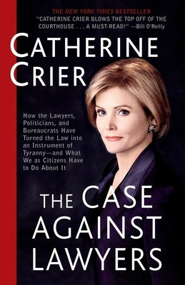 The Case Against Lawyers: How the Lawyers, Politicians, and Bureaucrats Have Turned the Law Into an Instrument of Tyranny--And What We as Citize by Crier, Catherine