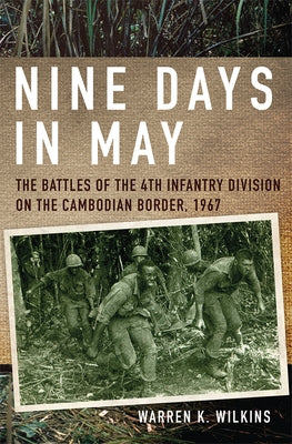 Nine Days in May: The Battles of the 4th Infantry Division on the Cambodian Border, 1967 by Wilkins, Warren K.