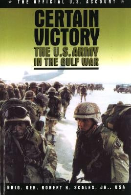 Certain Victory: The U.S. Army in the Gulf War by Scales, Robert H.