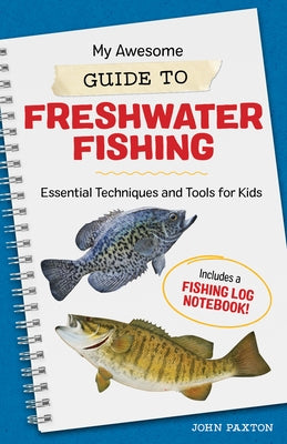 My Awesome Guide to Freshwater Fishing: Essential Techniques and Tools for Kids - Includes a Fishing Log Notebook by Paxton, John