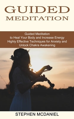 Guided Meditation: Guided Meditation to Heal Your Body and Increase Energy (Highly Effective Techniques for Anxiety and Unlock Chakra Awa by McDaniel, Stephen