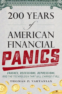 200 Years of American Financial Panics: Crashes, Recessions, Depressions, and the Technology That Will Change It All by Vartanian, Thomas P.