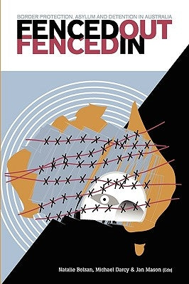 Fenced Out, Fenced in: Border Protection, Asylum and Detention in Australia by Bolzan, Natalie