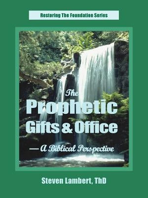 The Prophetic Gifts & Office - A Biblical Perspective by Lambert, Steven