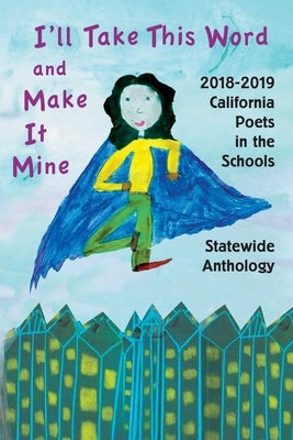 I'll Take This Word and Make It Mine: 2018-2019 California Poets in the Schools Statewide Anthology by Montagne, Magdalena