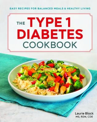 The Type 1 Diabetes Cookbook: Easy Recipes for Balanced Meals and Healthy Living by Block, Laurie, MS Rdn Cde