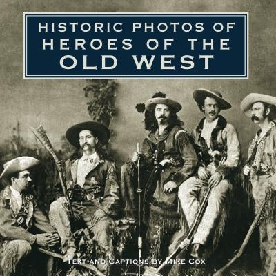Historic Photos of Heroes of the Old West by Cox, Mike