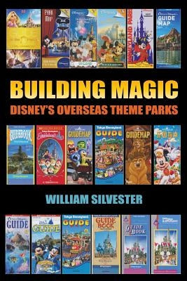Building Magic - Disney's Overseas Theme Parks by Silvester, William