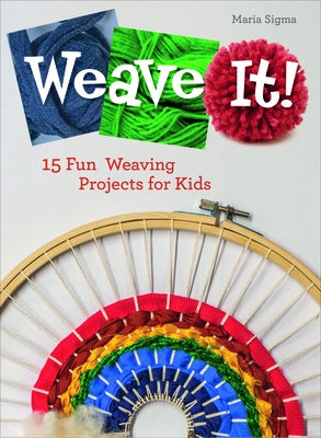 Weave It!: 15 Fun Weaving Projects for Kids by Sigma, Maria