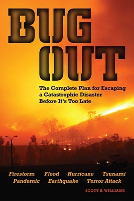 Bug Out: The Complete Plan for Escaping a Catastrophic Disaster Before It's Too Late by Williams, Scott B.