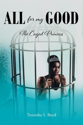 All for my Good: The Caged Princess by Boyd, Trenesha S.