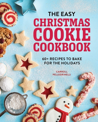 The Easy Christmas Cookie Cookbook: 60+ Recipes to Bake for the Holidays by Pellegrinelli, Carroll