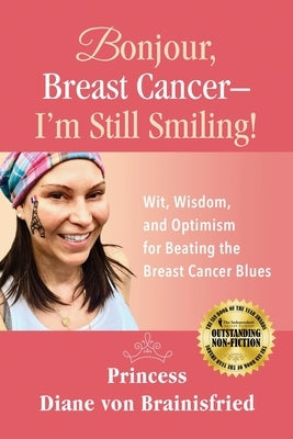 Bonjour, Breast Cancer - I'm Still Smiling!: Wit, Wisdom, and Optimism for Beating the Breast Cancer Blues by Brainisfried, Princess Diane Von