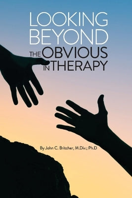 Looking Beyond the Obvious in Therapy by M. DIV, C. Britcher