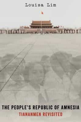 People's Republic of Amnesia: Tiananmen Revisited by Lim, Louisa