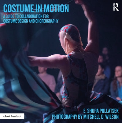 Costume in Motion: A Guide to Collaboration for Costume Design and Choreography by Pollatsek, E. Shura