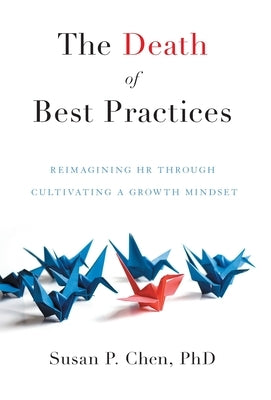 The Death of Best Practices: Reimagining HR through Cultivating a Growth Mindset by Chen, Susan P.