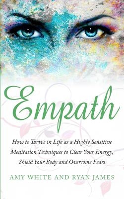 Empath: How to Thrive in Life as a Highly Sensitive - Meditation Techniques to Clear Your Energy, Shield Your Body and Overcom by James, Ryan
