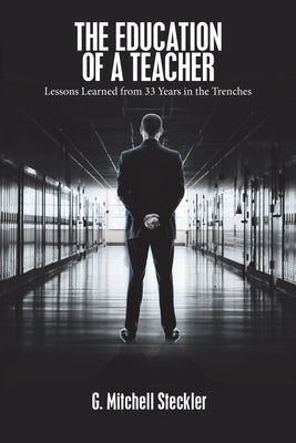 The Education of a Teacher: Lessons Learned from 33 Years in the Trenches by Steckler, G. Mitchell