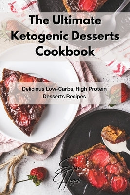 The Ultimate Ketogenic Desserts Cookbook: Delicious Low-Carbs, High Protein Desserts Recipes by Hayes, Elisa