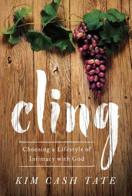 Cling: Choosing a Lifestyle of Intimacy with God by Tate, Kim Cash