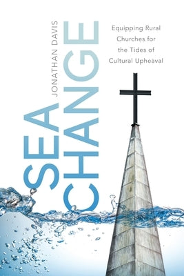 Sea Change: Equipping Rural Churches for the Tides of Cultural Upheaval by Davis, Jonathan