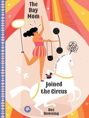 The Day Mom Joined the Circus by Downing, Sue