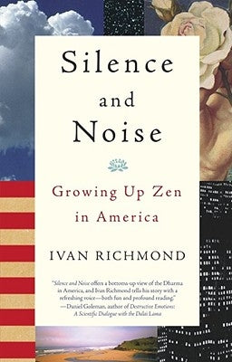 Silence and Noise: Growing Up Zen in America by Richmond, Ivan