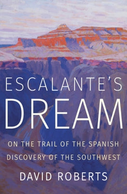 Escalante's Dream: On the Trail of the Spanish Discovery of the Southwest by Roberts, David