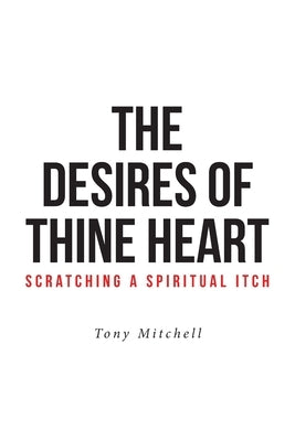 The Desires of Thine Heart-Scratching a Spiritual Itch by Mitchell, Tony