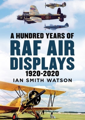 A Hundred Years of the RAF Air Display: 1920-2020 by Smith Watson, Ian