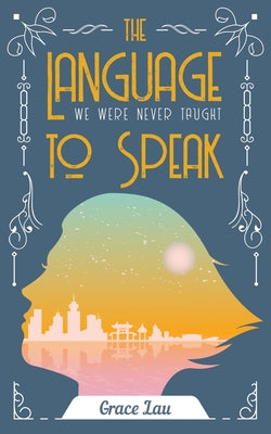 The Language We Were Never Taught to Speak, Volume 21 by Lau, Grace