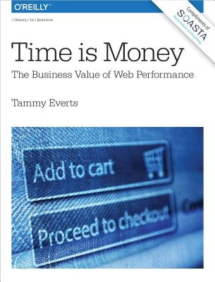 Time Is Money: The Business Value of Web Performance by Everts, Tammy