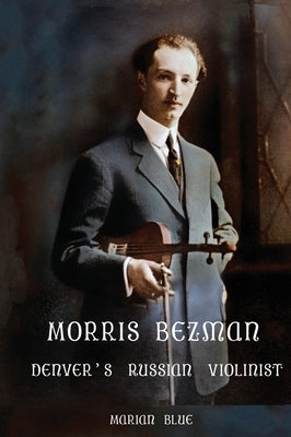 Morris Bezman: Denver's Russian Violinist by Blue, Marian