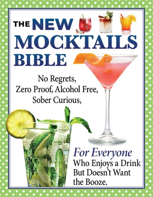 The New Mocktails Bible: Alcohol Free, Zero Proof, No Regrets, Sober Curious, for Everyone Who Enjoys a Drink But Doesn't Want the Booze by Editors of Fox Chapel Publishing