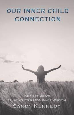 Our Inner Child Connection: Live Your Dreams Trusting Your Own Inner Wisdom by Kennedy, Sandy