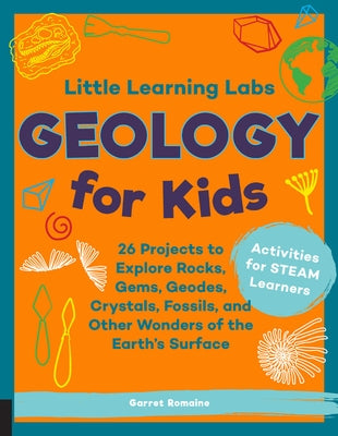 Little Learning Labs: Geology for Kids: 26 Projects to Explore Rocks, Gems, Geodes, Crystals, Fossils, and Other Wonders of the Earth's Surface; Activ by Romaine, Garret