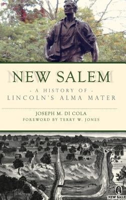New Salem: A History of Lincoln's Alma Mater by Di Cola, Joseph M.