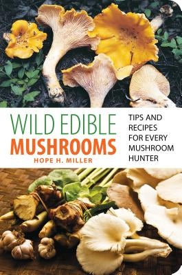 Wild Edible Mushrooms: Tips and Recipes for Every Mushroom Hunter by Miller, Hope