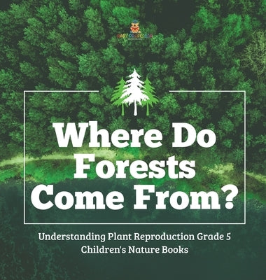 Where Do Forests Come From? - Understanding Plant Reproduction Grade 5 - Children's Nature Books by Baby Professor