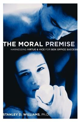 The Moral Premise: Harnessing Virtue & Vice for Box Office Success by Williams, Stanley D.