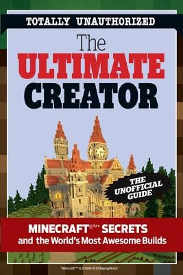 The Ultimate Minecraft Creator: The Unofficial Building Guide to Minecraft & Other Games by Triumph Books