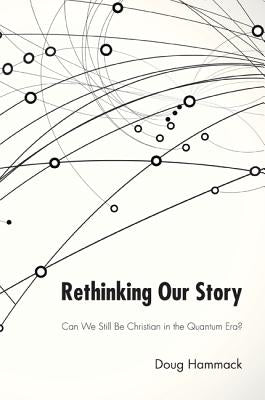 Rethinking Our Story: Can We Be Christian in the Quantum Era? by Hammack, Douglas